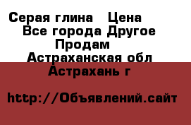 Серая глина › Цена ­ 600 - Все города Другое » Продам   . Астраханская обл.,Астрахань г.